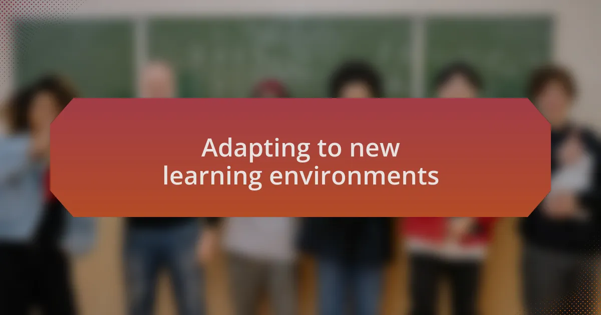 Adapting to new learning environments