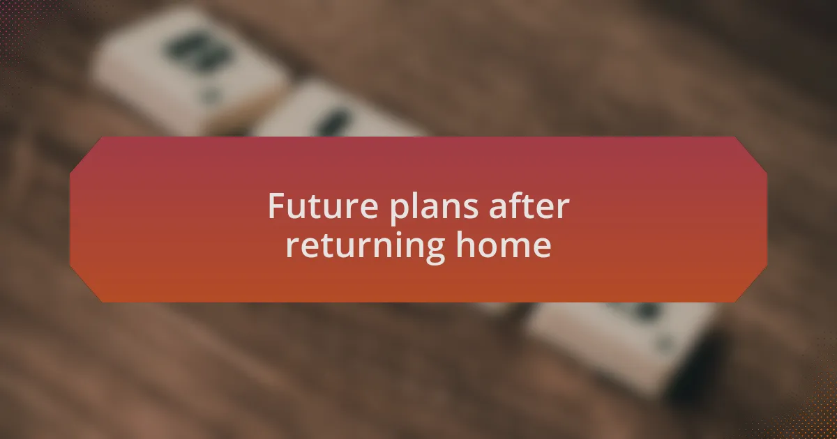Future plans after returning home