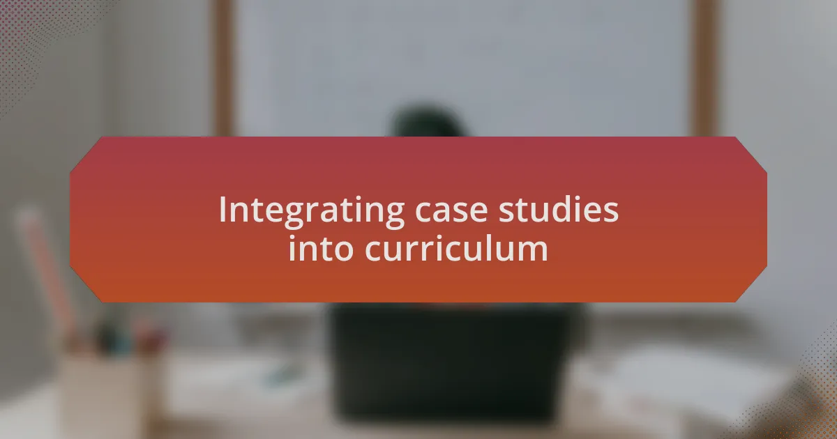 Integrating case studies into curriculum