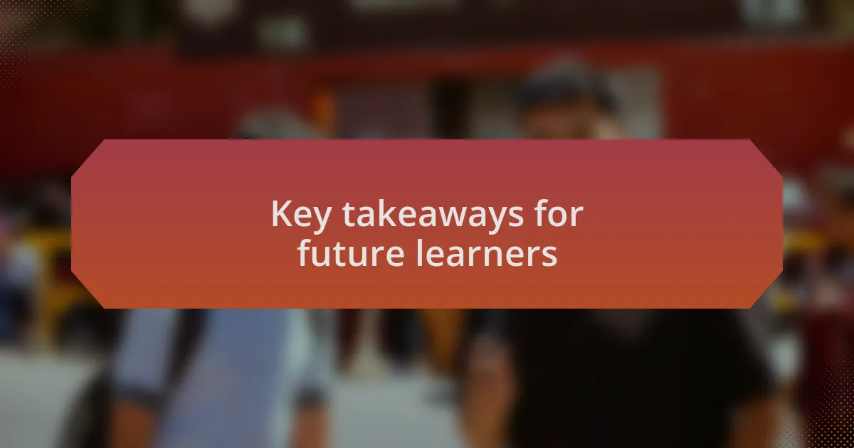 Key takeaways for future learners