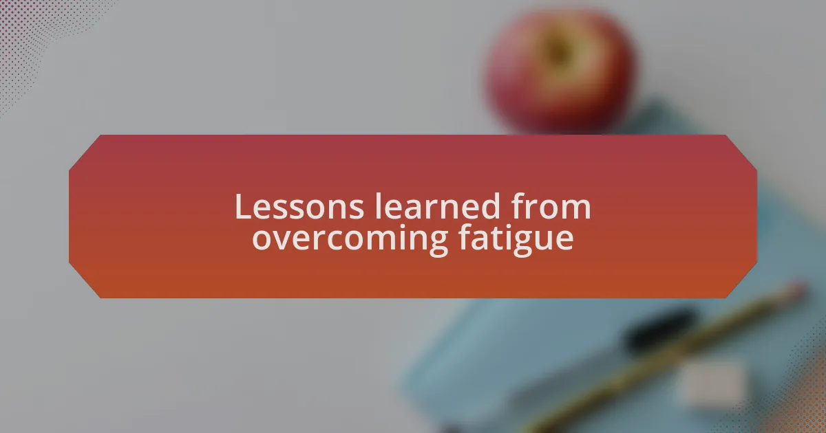 Lessons learned from overcoming fatigue