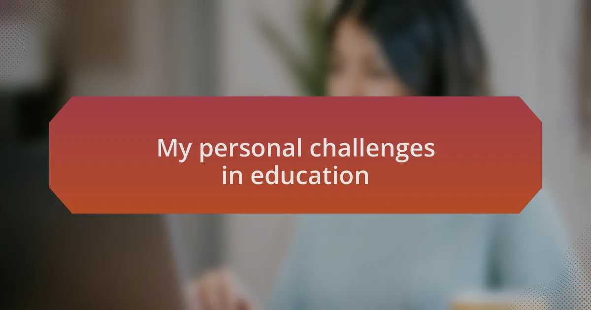 My personal challenges in education