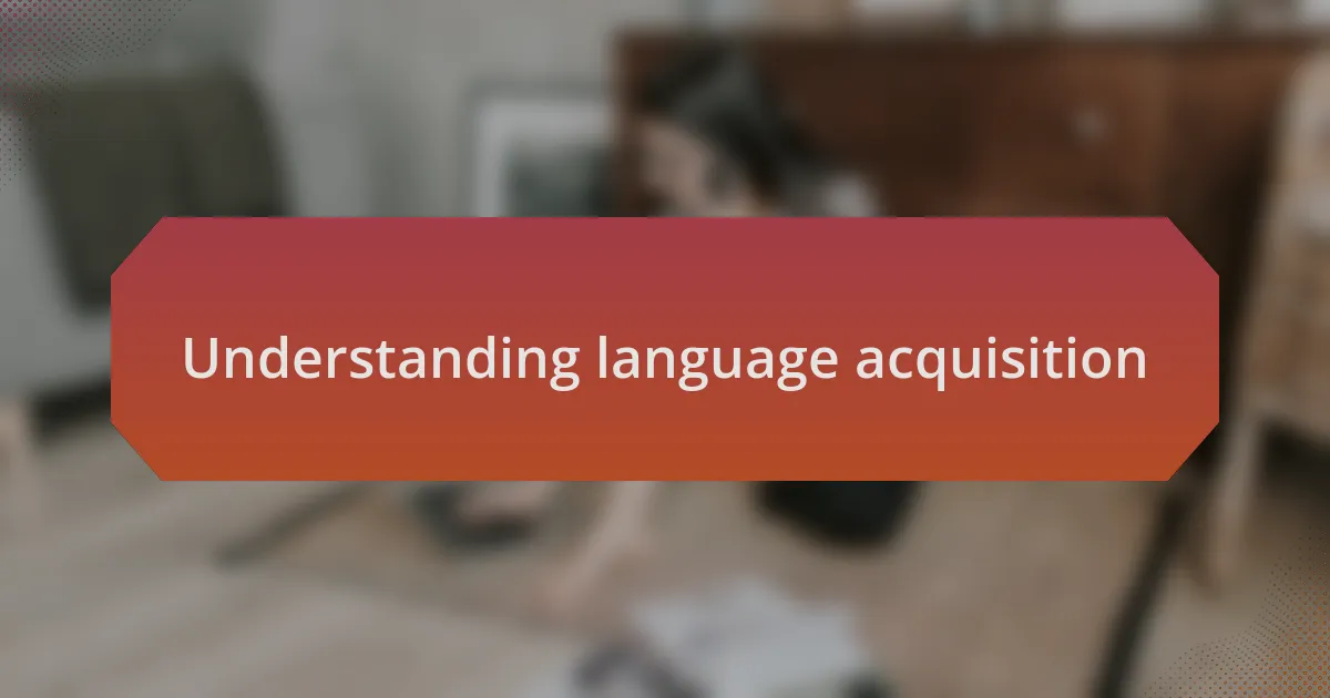 Understanding language acquisition